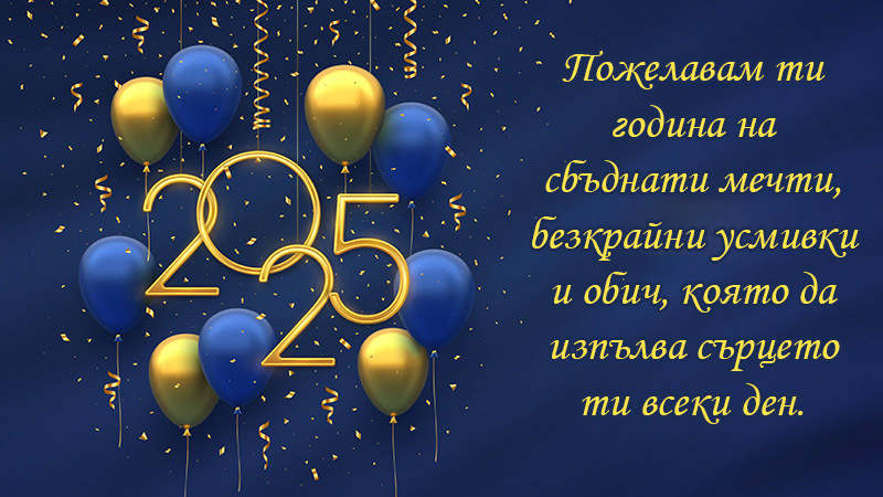 Пожелавам ти година на сбъднати мечти, безкрайни усмивки и обич, която да изпълва сърцето ти всеки ден.